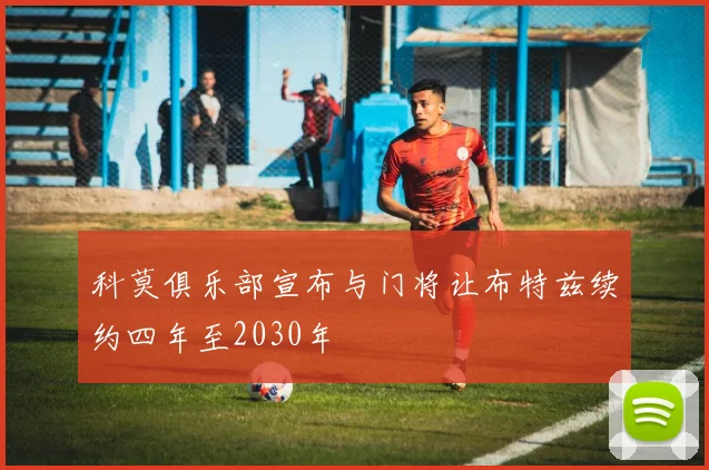 科莫俱乐部宣布与门将让布特兹续约四年至2030年