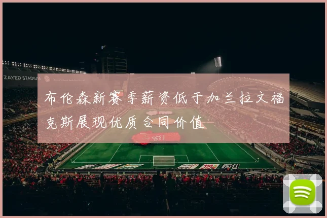 布伦森新赛季薪资低于加兰拉文福克斯展现优质合同价值