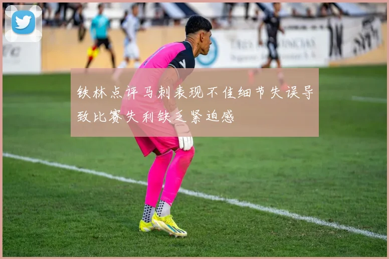 铁林点评马刺表现不佳细节失误导致比赛失利缺乏紧迫感