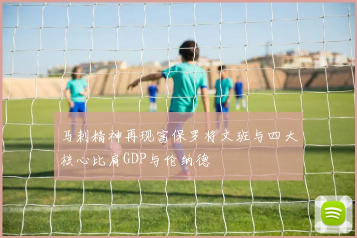 马刺精神再现富保罗将文班与四大核心比肩GDP与伦纳德
