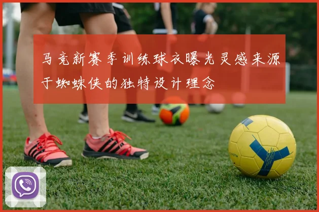 马竞新赛季训练球衣曝光灵感来源于蜘蛛侠的独特设计理念