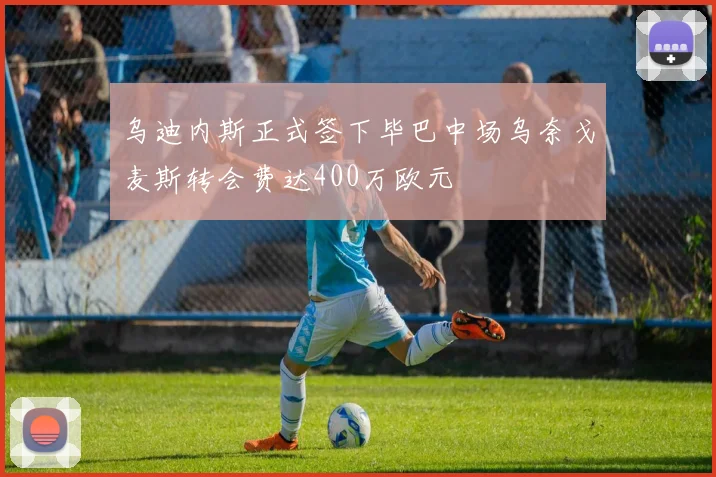 乌迪内斯正式签下毕巴中场乌奈戈麦斯转会费达400万欧元