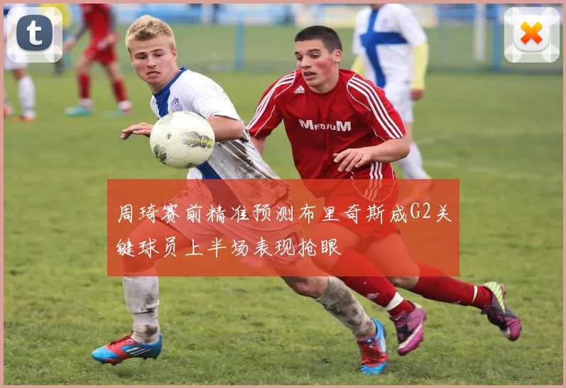 周琦赛前精准预测布里奇斯成G2关键球员上半场表现抢眼