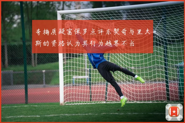 夸梅质疑富保罗点评东契奇与里夫斯的资格认为其行为越界不当